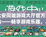 六安同城游戲大廳官方網(wǎng)站——暢享游戲樂(lè)趣，盡在指尖