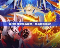 賽爾號(hào)CE抓絕版精靈，打造最強(qiáng)陣容！