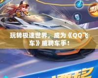 玩轉(zhuǎn)極速世界，成為《QQ飛車》威聘車手！