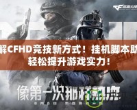 破解CFHD競技新方式！掛機腳本助你輕松提升游戲?qū)嵙Γ?></a></div>
                        <div   id=