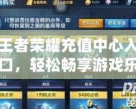 王者榮耀充值中心入口，輕松暢享游戲樂(lè)趣