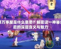 陰陽師萬事屋是什么意思？解密這一神秘組織背后的深層含義與魅力