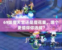 69級魔天宮還是魔花果，哪個更值得你選擇？