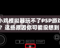 小雞模擬器玩不了PSP游戲？這些原因你可能沒想到！