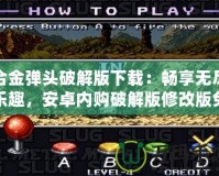 合金彈頭破解版下載：暢享無(wú)盡樂(lè)趣，安卓?jī)?nèi)購(gòu)破解版修改版免費(fèi)下載！