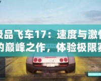 極品飛車17：速度與激情的巔峰之作，體驗(yàn)極限賽車快感