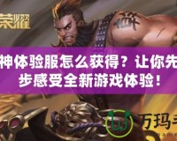 斗戰(zhàn)神體驗(yàn)服怎么獲得？讓你先人一步感受全新游戲體驗(yàn)！