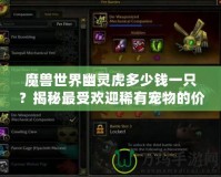 魔獸世界幽靈虎多少錢一只？揭秘最受歡迎稀有寵物的價(jià)格與獲取方式