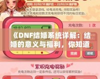 《DNF結婚系統(tǒng)詳解：結婚的意義與福利，你知道了嗎？》