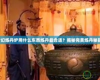 夢幻煉丹爐用什么東西煉丹最合適？揭秘完美煉丹秘籍！