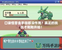 口袋怪獸金手指都沒作用？真正的挑戰(zhàn)才剛剛開始！