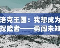 洛克王國：我想成為探險(xiǎn)者——勇闖未知，成就非凡人生！