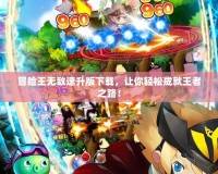 冒險(xiǎn)王無敵速升版下載，讓你輕松成就王者之路！