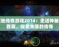 藏地傳奇游戲2014：走進(jìn)神秘的西藏，探索失落的傳奇