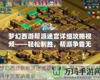 夢幻西游幫派迷宮詳細(xì)攻略視頻——輕松制勝，幫派爭霸無敵手！