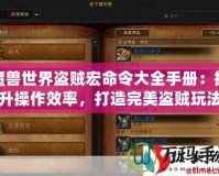 魔獸世界盜賊宏命令大全手冊：提升操作效率，打造完美盜賊玩法