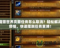 魔獸世界頁面任務(wù)怎么取消？輕松解決煩惱，快速擺脫任務(wù)束縛！