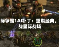 星際爭(zhēng)霸1AI補(bǔ)?。褐厝冀?jīng)典，再戰(zhàn)星際戰(zhàn)場(chǎng)
