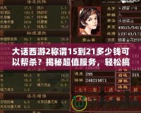 大話西游2稱謂15到21多少錢可以幫殺？揭秘超值服務(wù)，輕松搞定高難度稱謂！
