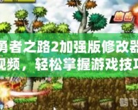 勇者之路2加強(qiáng)版修改器視頻，輕松掌握游戲技巧，提升冒險體驗