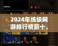2024年練級(jí)網(wǎng)游排行榜前十，哪款游戲最適合你？