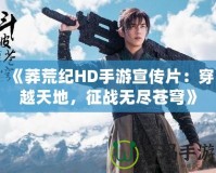 《莽荒紀(jì)HD手游宣傳片：穿越天地，征戰(zhàn)無(wú)盡蒼穹》