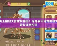 洛克王國寂滅骨龍厲害嗎？探尋寂滅骨龍的強大之處與實用價值