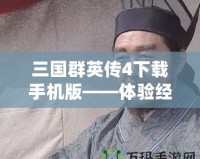 三國群英傳4下載手機版——體驗經(jīng)典策略的全新魅力