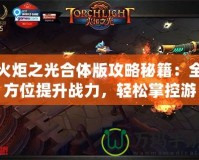 火炬之光合體版攻略秘籍：全方位提升戰(zhàn)力，輕松掌控游戲世界！