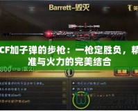 CF加子彈的步槍?zhuān)阂粯尪▌儇?fù)，精準(zhǔn)與火力的完美結(jié)合