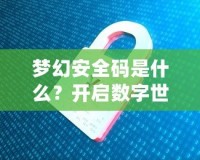 夢(mèng)幻安全碼是什么？開(kāi)啟數(shù)字世界的安全新紀(jì)元