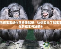 《問(wèn)道寶寶進(jìn)化花費(fèi)表解析：讓你輕松了解寶寶進(jìn)化的成本與攻略》