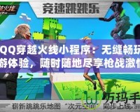 《QQ穿越火線小程序：無縫暢玩的手游體驗，隨時隨地盡享槍戰(zhàn)激情》