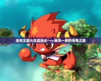 洛克王國火花超進化——煥然一新的傳奇之路