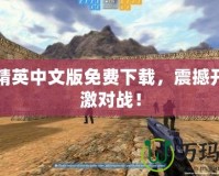 反恐精英中文版免費(fèi)下載，震撼開(kāi)啟刺激對(duì)戰(zhàn)！