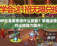 DNF白金徽章選什么技能？掌握這些技巧讓你戰(zhàn)力飆升！