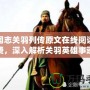 三國(guó)志關(guān)羽列傳原文在線閱讀免費(fèi)，深入解析關(guān)羽英雄事跡