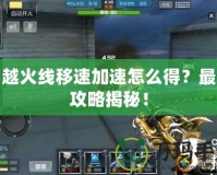 穿越火線移速加速怎么得？最全攻略揭秘！