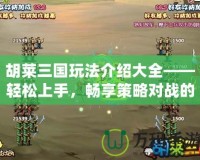 胡萊三國玩法介紹大全——輕松上手，暢享策略對戰(zhàn)的魅力