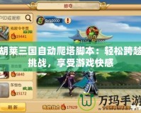 胡萊三國自動(dòng)爬塔腳本：輕松跨越挑戰(zhàn)，享受游戲快感