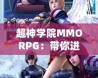 超神學(xué)院MMORPG：帶你進(jìn)入全新次元，超越極限的戰(zhàn)斗體驗(yàn)
