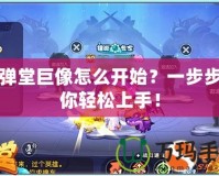 彈彈堂巨像怎么開始？一步步帶你輕松上手！