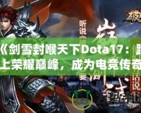 《劍雪封喉天下Dota17：踏上榮耀巔峰，成為電競傳奇》