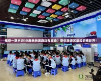 推薦一款手游3D角色扮演游戲有哪些？帶你走進(jìn)沉浸式游戲世界！