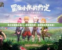 龍之谷最新主線——新篇章開啟，震撼冒險(xiǎn)再度來襲！