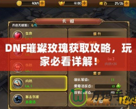 DNF璀璨玫瑰獲取攻略，玩家必看詳解！