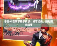 拳皇97官網(wǎng)下載手機(jī)版：暢享經(jīng)典，隨時(shí)隨地戰(zhàn)斗