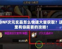 DNF次元玄晶怎么快速大量獲取？這里有你需要的攻略！