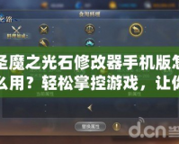 圣魔之光石修改器手機版怎么用？輕松掌控游戲，讓你戰(zhàn)力飆升！
