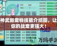 神武新寵物技能介紹圖，讓你的戰(zhàn)寵更強(qiáng)大！